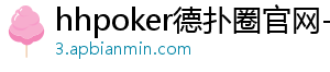 hhpoker优质客户-hhpoker德扑圈官网-德扑圈客服-德扑圈下载-德扑圈官网